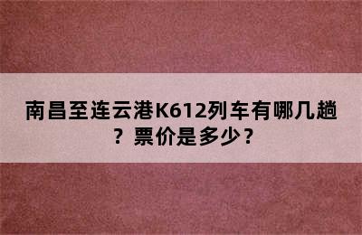 南昌至连云港K612列车有哪几趟？票价是多少？