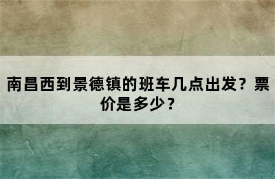 南昌西到景德镇的班车几点出发？票价是多少？