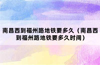 南昌西到福州路地铁要多久（南昌西到福州路地铁要多久时间）