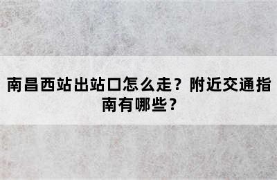 南昌西站出站口怎么走？附近交通指南有哪些？