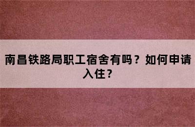 南昌铁路局职工宿舍有吗？如何申请入住？