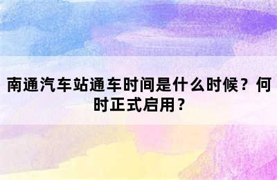 南通汽车站通车时间是什么时候？何时正式启用？