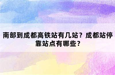 南部到成都高铁站有几站？成都站停靠站点有哪些？