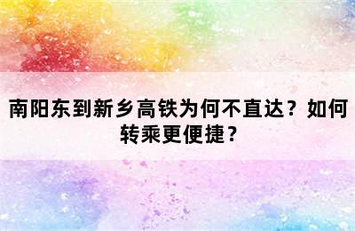 南阳东到新乡高铁为何不直达？如何转乘更便捷？
