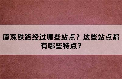 厦深铁路经过哪些站点？这些站点都有哪些特点？