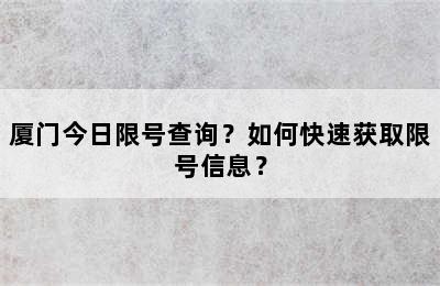 厦门今日限号查询？如何快速获取限号信息？