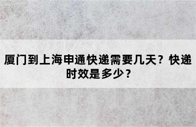 厦门到上海申通快递需要几天？快递时效是多少？