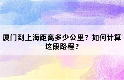 厦门到上海距离多少公里？如何计算这段路程？