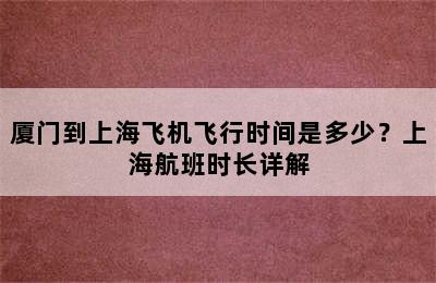 厦门到上海飞机飞行时间是多少？上海航班时长详解