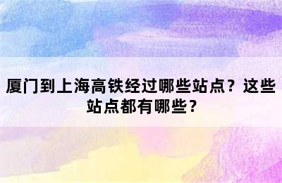厦门到上海高铁经过哪些站点？这些站点都有哪些？