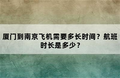 厦门到南京飞机需要多长时间？航班时长是多少？