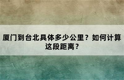 厦门到台北具体多少公里？如何计算这段距离？