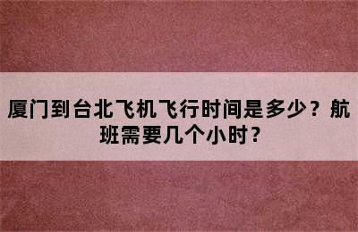 厦门到台北飞机飞行时间是多少？航班需要几个小时？
