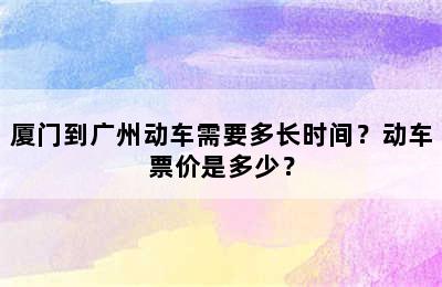 厦门到广州动车需要多长时间？动车票价是多少？
