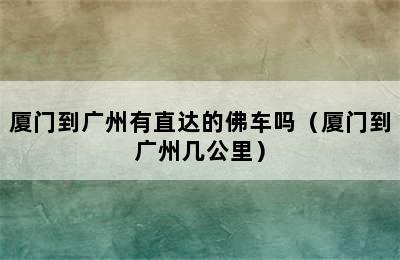 厦门到广州有直达的佛车吗（厦门到广州几公里）