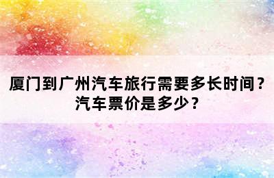 厦门到广州汽车旅行需要多长时间？汽车票价是多少？