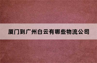 厦门到广州白云有哪些物流公司