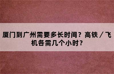 厦门到广州需要多长时间？高铁／飞机各需几个小时？