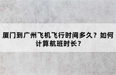 厦门到广州飞机飞行时间多久？如何计算航班时长？