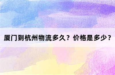 厦门到杭州物流多久？价格是多少？