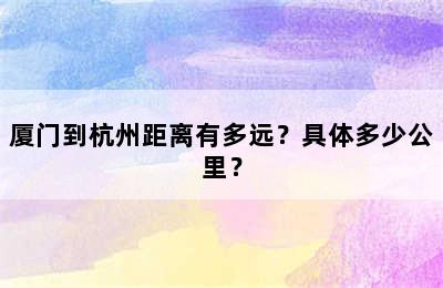 厦门到杭州距离有多远？具体多少公里？