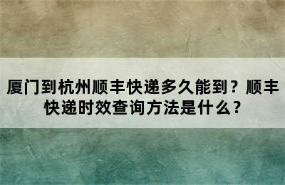 厦门到杭州顺丰快递多久能到？顺丰快递时效查询方法是什么？