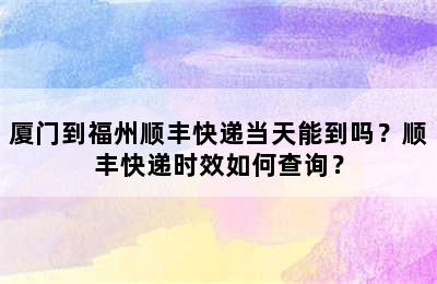 厦门到福州顺丰快递当天能到吗？顺丰快递时效如何查询？