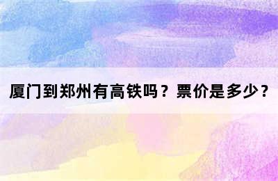 厦门到郑州有高铁吗？票价是多少？