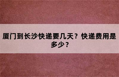 厦门到长沙快递要几天？快递费用是多少？