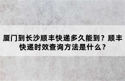 厦门到长沙顺丰快递多久能到？顺丰快递时效查询方法是什么？