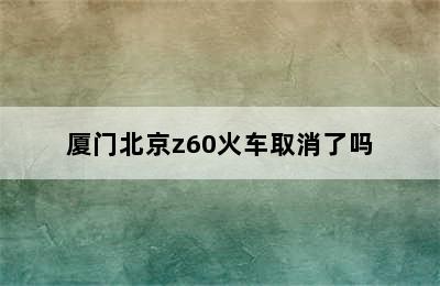 厦门北京z60火车取消了吗