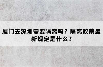 厦门去深圳需要隔离吗？隔离政策最新规定是什么？