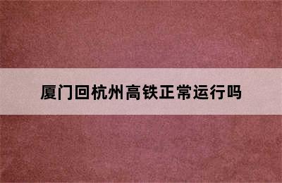 厦门回杭州高铁正常运行吗
