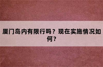 厦门岛内有限行吗？现在实施情况如何？