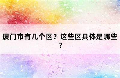 厦门市有几个区？这些区具体是哪些？