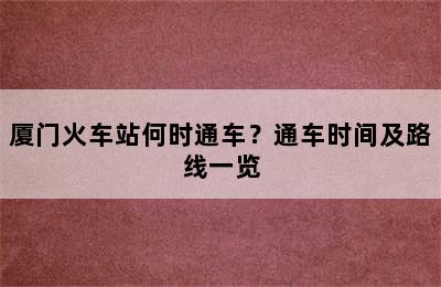 厦门火车站何时通车？通车时间及路线一览
