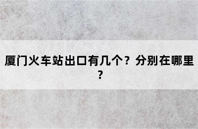 厦门火车站出口有几个？分别在哪里？