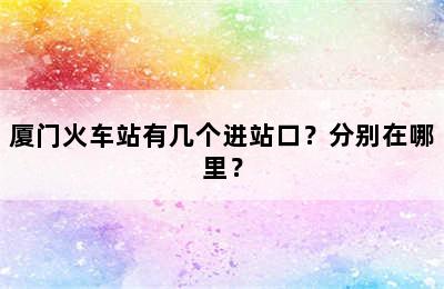 厦门火车站有几个进站口？分别在哪里？