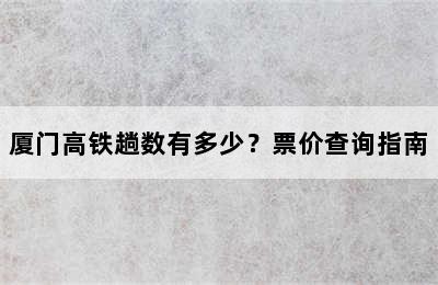 厦门高铁趟数有多少？票价查询指南