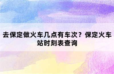 去保定做火车几点有车次？保定火车站时刻表查询