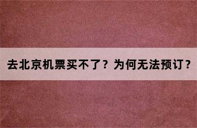 去北京机票买不了？为何无法预订？