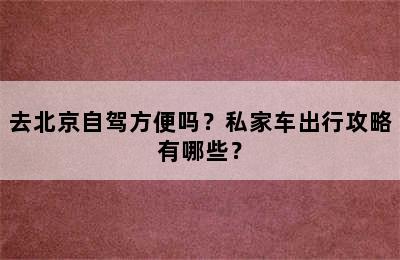 去北京自驾方便吗？私家车出行攻略有哪些？