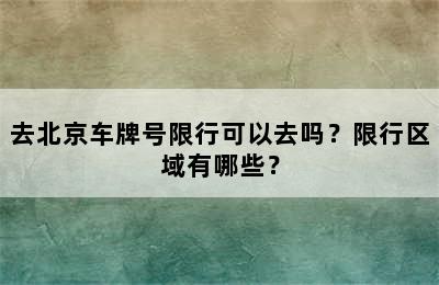 去北京车牌号限行可以去吗？限行区域有哪些？