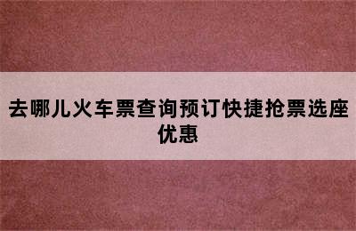 去哪儿火车票查询预订快捷抢票选座优惠