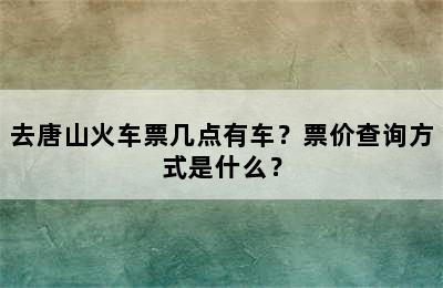 去唐山火车票几点有车？票价查询方式是什么？