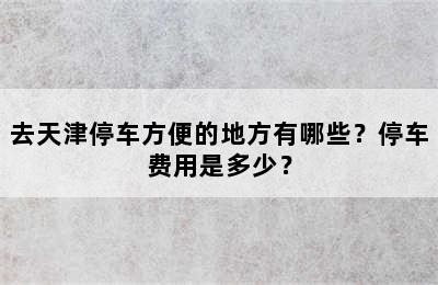 去天津停车方便的地方有哪些？停车费用是多少？