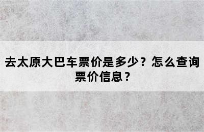 去太原大巴车票价是多少？怎么查询票价信息？