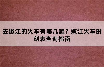 去嫩江的火车有哪几趟？嫩江火车时刻表查询指南