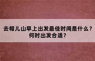 去帽儿山早上出发最佳时间是什么？何时出发合适？
