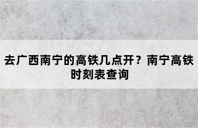 去广西南宁的高铁几点开？南宁高铁时刻表查询